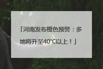 河南发布橙色预警：多地将升至40℃以上！