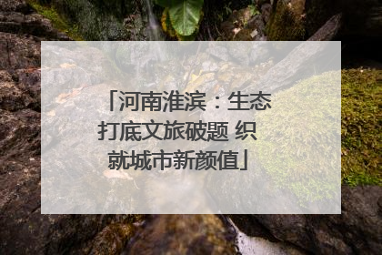 河南淮滨：生态打底文旅破题 织就城市新颜值