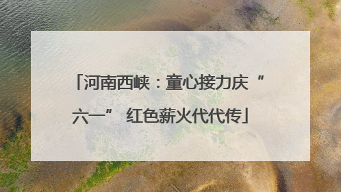河南西峡：童心接力庆“六一” 红色薪火代代传