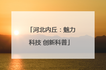 河北内丘：魅力科技 创新科普