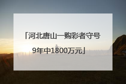 河北唐山一购彩者守号9年中1800万元