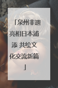泉州非遗亮相日本浦添 共绘文化交流新篇