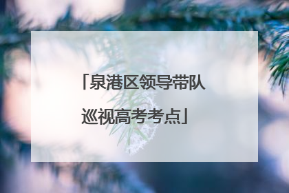 泉港区领导带队巡视高考考点