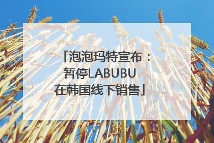 泡泡玛特宣布：暂停LABUBU在韩国线下销售