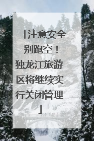 注意安全 别跑空！独龙江旅游区将继续实行关闭管理