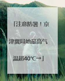 注意防暑！京津冀局地最高气温超40℃→