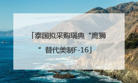 泰国拟采购瑞典“鹰狮”替代美制F-16