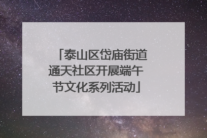 泰山区岱庙街道通天社区开展端午节文化系列活动