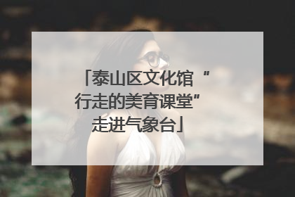 泰山区文化馆“行走的美育课堂”走进气象台