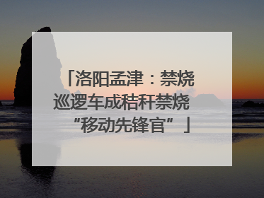 洛阳孟津：禁烧巡逻车成秸秆禁烧“移动先锋官”