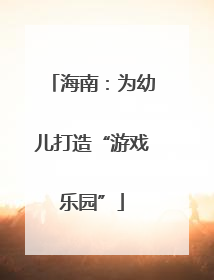 海南：为幼儿打造“游戏乐园”