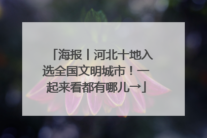 海报丨河北十地入选全国文明城市！一起来看都有哪儿→