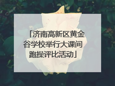 济南高新区黄金谷学校举行大课间跑操评比活动