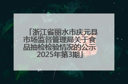 浙江省丽水市庆元县市场监督管理局关于食品抽检检验情况的公示2025年第3期