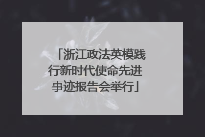 浙江政法英模践行新时代使命先进事迹报告会举行