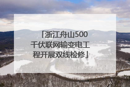 浙江舟山500千伏联网输变电工程开展双线检修
