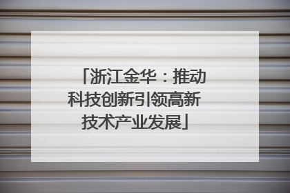 浙江金华：推动科技创新引领高新技术产业发展