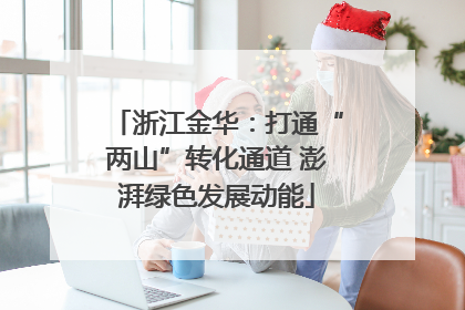 浙江金华：打通“两山”转化通道 澎湃绿色发展动能