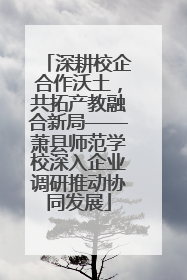 深耕校企合作沃土，共拓产教融合新局——萧县师范学校深入企业调研推动协同发展