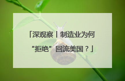 深观察丨制造业为何“拒绝”回流美国？