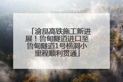 渝昆高铁施工新进展！鲁甸隧道进口至鲁甸隧道1号横洞小里程顺利贯通