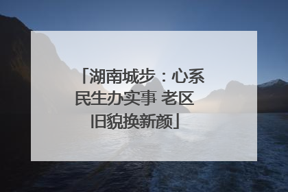 湖南城步：心系民生办实事 老区旧貌换新颜