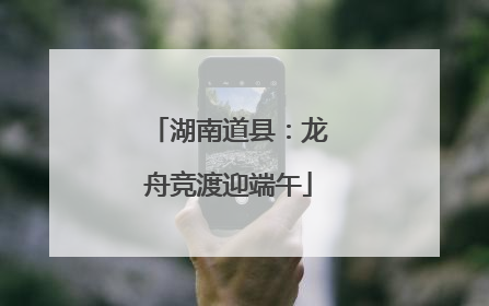 湖南道县：龙舟竞渡迎端午