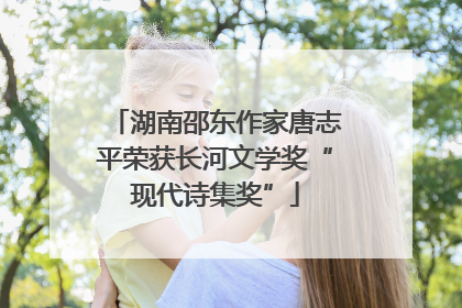 湖南邵东作家唐志平荣获长河文学奖“现代诗集奖”