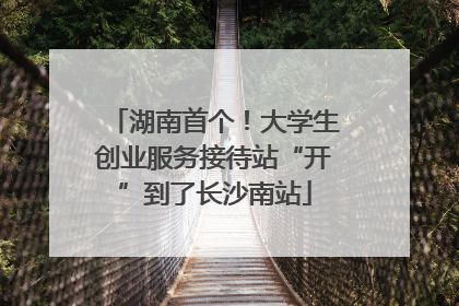 湖南首个！大学生创业服务接待站“开”到了长沙南站