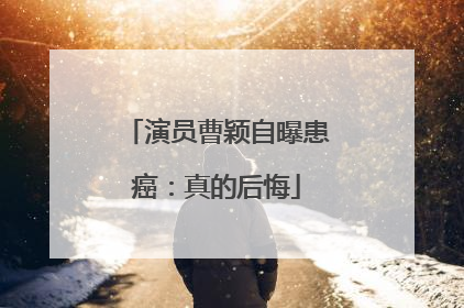 演员曹颖自曝患癌：真的后悔