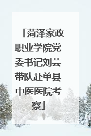 菏泽家政职业学院党委书记刘芸带队赴单县中医医院考察