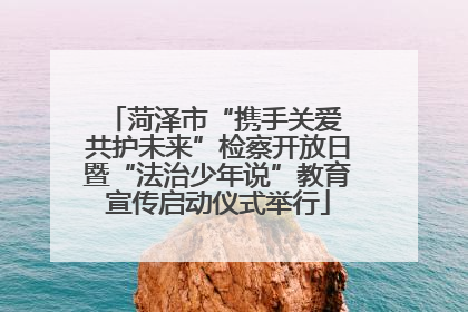 菏泽市“携手关爱 共护未来”检察开放日暨“法治少年说”教育宣传启动仪式举行