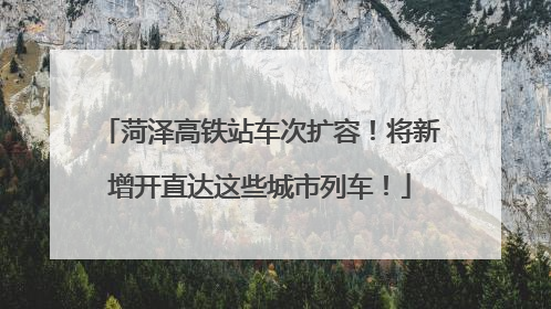 菏泽高铁站车次扩容！将新增开直达这些城市列车！