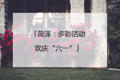 菏泽：多彩活动 欢庆“六一”