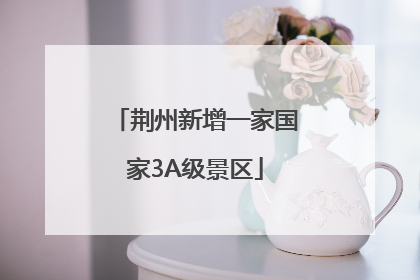 荆州新增一家国家3A级景区