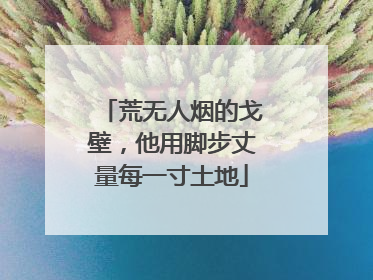 荒无人烟的戈壁，他用脚步丈量每一寸土地