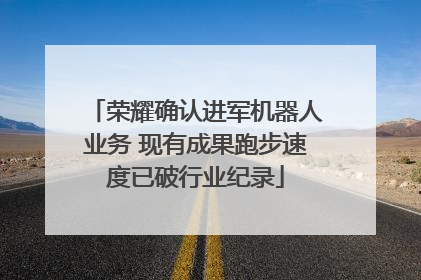 荣耀确认进军机器人业务 现有成果跑步速度已破行业纪录
