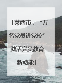 莱西市：“万名党员进党校” 激活党员教育新动能