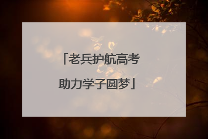 老兵护航高考 助力学子圆梦
