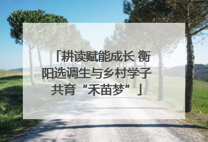 耕读赋能成长 衡阳选调生与乡村学子共育“禾苗梦”