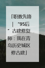 职教先锋｜“95后”古建修复师：我在青岛历史城区修古建