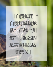 自贡拟用“自贡灯城燊龙队”征战“川超”，起名的是美发用品店销售员