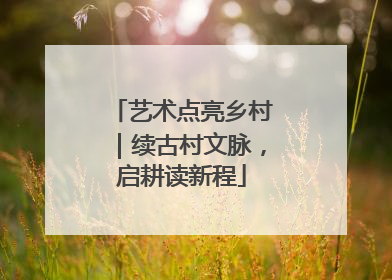 艺术点亮乡村｜续古村文脉，启耕读新程