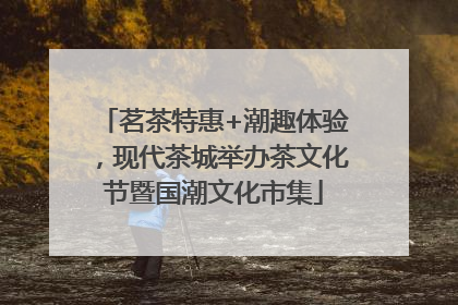 茗茶特惠+潮趣体验，现代茶城举办茶文化节暨国潮文化市集