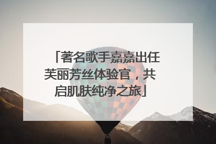 著名歌手嘉嘉出任芙丽芳丝体验官，共启肌肤纯净之旅