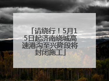 请绕行！5月15日起济南绕城高速港沟至兴隆段将封闭施工