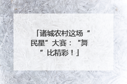 诸城农村这场“民星”大赛：“舞”比精彩！