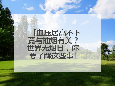 血压居高不下竟与抽烟有关？世界无烟日，你要了解这些事