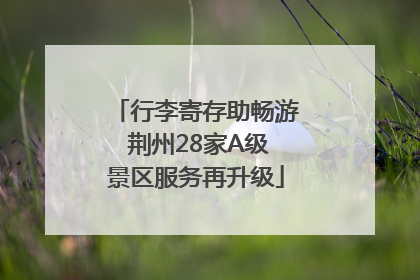行李寄存助畅游 荆州28家A级景区服务再升级
