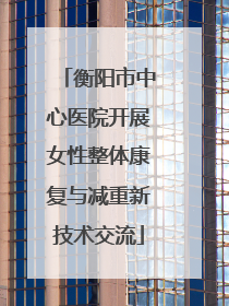 衡阳市中心医院开展女性整体康复与减重新技术交流